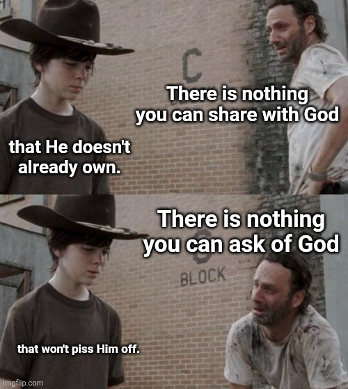 Divine Humor | There is nothing you can share with God; that He doesn't already own. There is nothing you can ask of God; that won't piss Him off. | image tagged in memes,rick and carl,divine humor | made w/ Imgflip meme maker