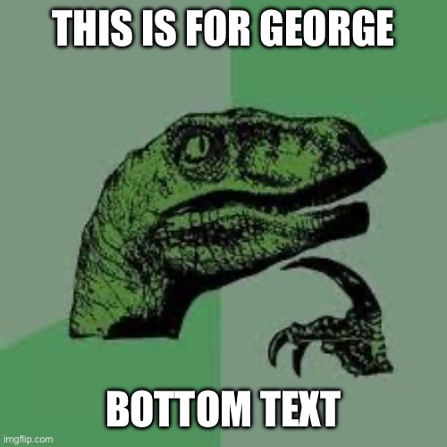 Dinosaur | THIS IS FOR GEORGE BOTTOM TEXT | image tagged in dinosaur | made w/ Imgflip meme maker