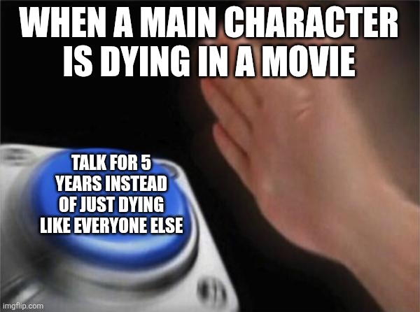 Main character logic | WHEN A MAIN CHARACTER IS DYING IN A MOVIE; TALK FOR 5 YEARS INSTEAD OF JUST DYING LIKE EVERYONE ELSE | image tagged in memes,blank nut button,movie,logic | made w/ Imgflip meme maker