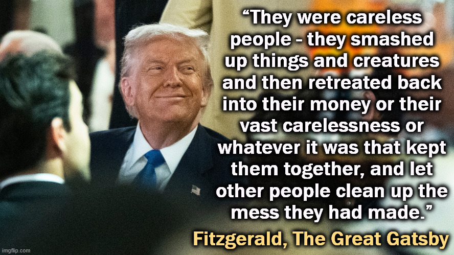 Happy Halloween, peasants. | “They were careless 
people - they smashed 
up things and creatures 
and then retreated back 
into their money or their 
vast carelessness or 
whatever it was that kept 
them together, and let 
other people clean up the 
mess they had made.”; Fitzgerald, The Great Gatsby | image tagged in trump,gatsby,halloween,marie antoinette,snob | made w/ Imgflip meme maker