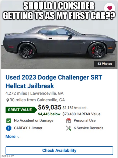 idk, you guys tell me | SHOULD I CONSIDER GETTING TS AS MY FIRST CAR?? | image tagged in idk,first car,dreams | made w/ Imgflip meme maker