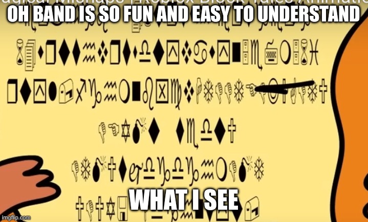 Band be like | OH BAND IS SO FUN AND EASY TO UNDERSTAND; WHAT I SEE | image tagged in hieroglyphics | made w/ Imgflip meme maker