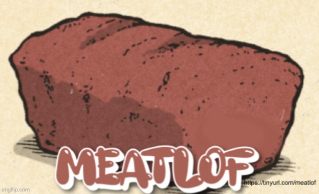 Meatlof | image tagged in funny,weird,random,meatloaf,food,meaty meat | made w/ Imgflip meme maker