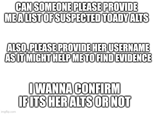 Let's see if her followers and up voters are alts or not | CAN SOMEONE PLEASE PROVIDE ME A LIST OF SUSPECTED TOADY ALTS; ALSO, PLEASE PROVIDE HER USERNAME AS IT MIGHT HELP ME TO FIND EVIDENCE; I WANNA CONFIRM IF ITS HER ALTS OR NOT | made w/ Imgflip meme maker