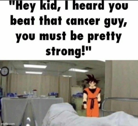 Goku kid you beat cancer | image tagged in goku kid you beat cancer | made w/ Imgflip meme maker