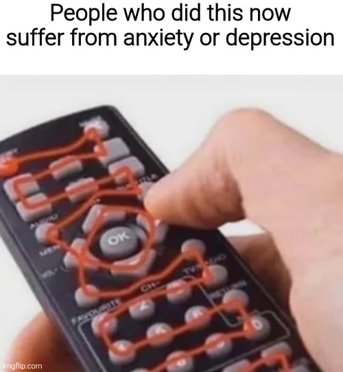 People who did this now suffer from anxiety or depression | image tagged in memes,funny,funny memes | made w/ Imgflip meme maker
