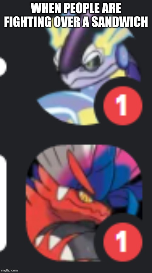 The sandwich legendaries | WHEN PEOPLE ARE FIGHTING OVER A SANDWICH | image tagged in miraidon koraidon notif | made w/ Imgflip meme maker