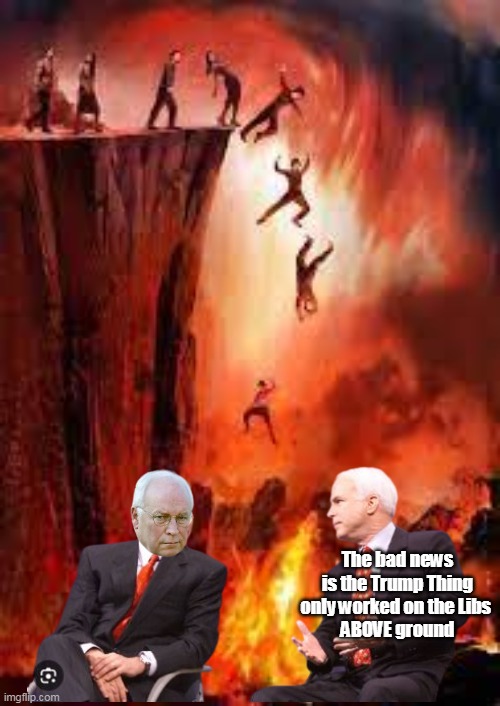 McCain drops a bombshell | The bad news is the Trump Thing only worked on the Libs 
ABOVE ground | image tagged in cheney mccain hell meme | made w/ Imgflip meme maker