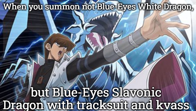 Blue eyes white Dragon seto kaiba yugioh | When you summon not Blue-Eyes White Dragon, but Blue-Eyes Slavonic Dragon with tracksuit and kvass | image tagged in blue eyes white dragon seto kaiba yugioh,slavic yu-gi-oh,slavic lives matter | made w/ Imgflip meme maker