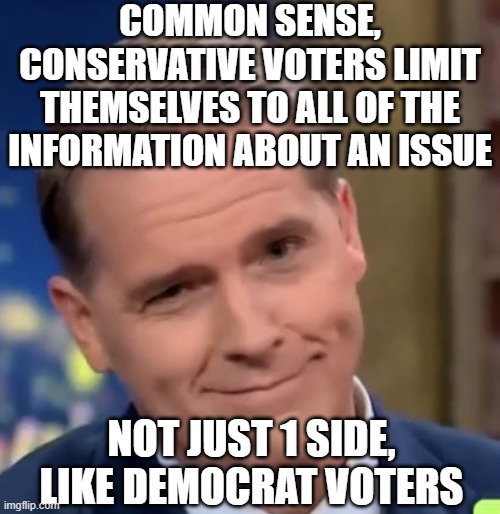 Scott Jennings | COMMON SENSE, CONSERVATIVE VOTERS LIMIT THEMSELVES TO ALL OF THE INFORMATION ABOUT AN ISSUE NOT JUST 1 SIDE, LIKE DEMOCRAT VOTERS | image tagged in scott jennings | made w/ Imgflip meme maker