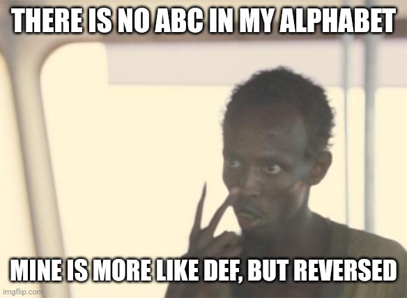 The  f e d s | THERE IS NO ABC IN MY ALPHABET; MINE IS MORE LIKE DEF, BUT REVERSED | image tagged in memes,i'm the captain now,abc,alphabet,idk | made w/ Imgflip meme maker