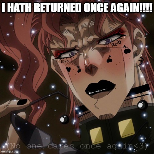 Bo#2 | I HATH RETURNED ONCE AGAIN!!!! (No one cares once again<3) | image tagged in black cherry wine,noriaki kakyoin,kakyoin,jjba,jojo's bizarre adventure,jojo meme | made w/ Imgflip meme maker