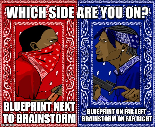WHICH SIDE ARE YOU ON? | BLUEPRINT NEXT TO BRAINSTORM; BLUEPRINT ON FAR LEFT 
BRAINSTORM ON FAR RIGHT | image tagged in which side are you on | made w/ Imgflip meme maker