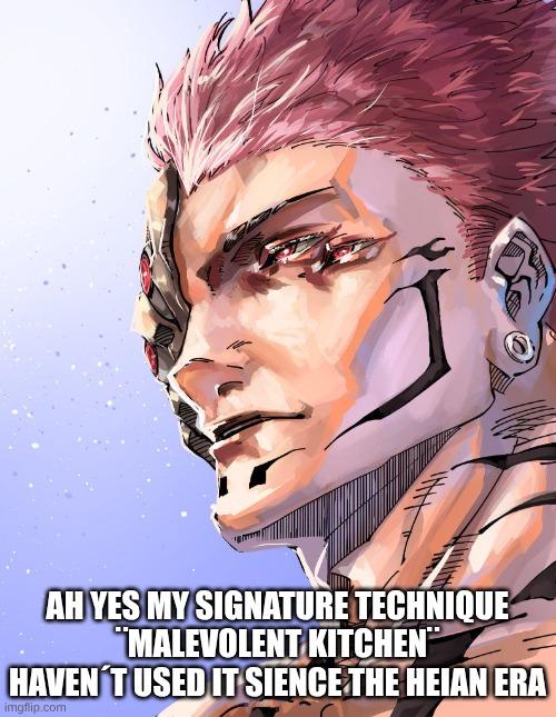 Sukuna | AH YES MY SIGNATURE TECHNIQUE ¨MALEVOLENT KITCHEN¨ HAVEN´T USED IT SIENCE THE HEIAN ERA | image tagged in sukuna | made w/ Imgflip meme maker