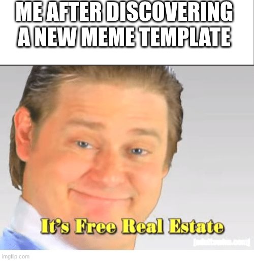 ME AFTER DISCOVERING A NEW MEME TEMPLATE | image tagged in white bar,it's free real estate | made w/ Imgflip meme maker