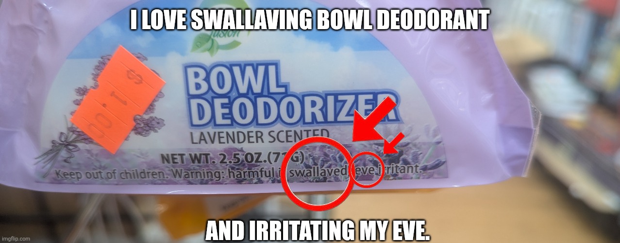 "harmful if swallaved" and "eve irritant" | I LOVE SWALLAVING BOWL DEODORANT; AND IRRITATING MY EVE. | image tagged in dollar store,spelling error,grammar,swallow,eye | made w/ Imgflip meme maker