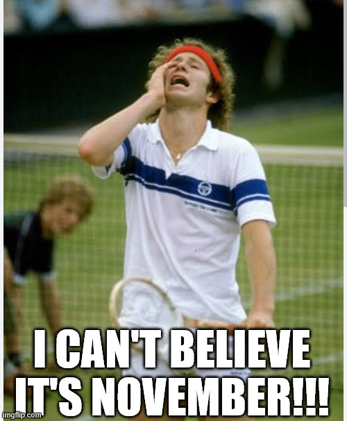 Where does the time go!! | I CAN'T BELIEVE IT'S NOVEMBER!!! | image tagged in johnny mcenroe,cryin,november | made w/ Imgflip meme maker