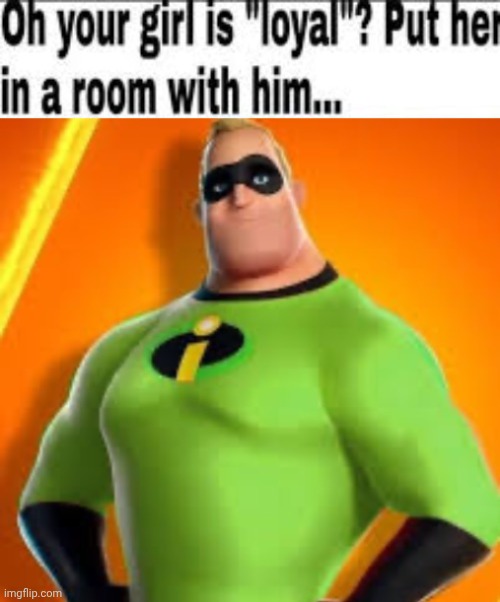 image tagged in oh your girl is loyal put her in a room with him,incredible gassy | made w/ Imgflip meme maker