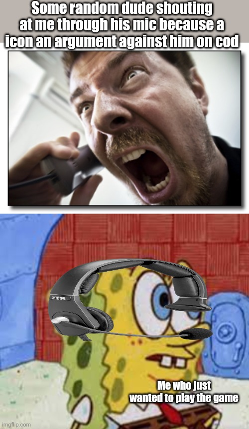 Some random dude shouting at me through his mic because a icon an argument against him on cod; Me who just wanted to play the game | image tagged in memes,shouter,spongebob flabbergasted | made w/ Imgflip meme maker