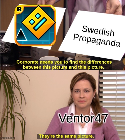 Geometry Dash is Swedish Propaganda | Swedish Propaganda; Ventor47 | image tagged in memes,they're the same picture,sweden,propaganda | made w/ Imgflip meme maker