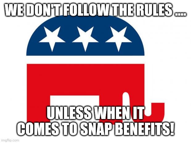Following the rules | WE DON'T FOLLOW THE RULES .... UNLESS WHEN IT COMES TO SNAP BENEFITS! | image tagged in republican,maga,donald trump,trump,government shutdown,nevertrump | made w/ Imgflip meme maker