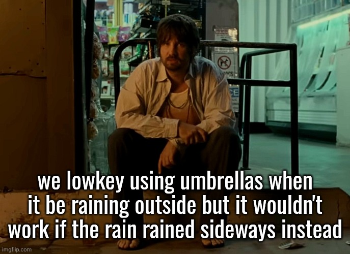 Kevin Parker sitting on pavement | we lowkey using umbrellas when it be raining outside but it wouldn't work if the rain rained sideways instead | image tagged in kevin parker sitting on pavement | made w/ Imgflip meme maker