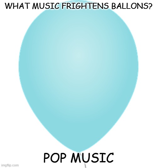 Daily Bad Dad Joke November 4, 2025 | WHAT MUSIC FRIGHTENS BALLONS? POP MUSIC | image tagged in blue ballon | made w/ Imgflip meme maker