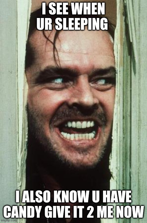 Here's Johnny Meme | I SEE WHEN UR SLEEPING; I ALSO KNOW U HAVE CANDY GIVE IT 2 ME NOW | made w/ Imgflip meme maker