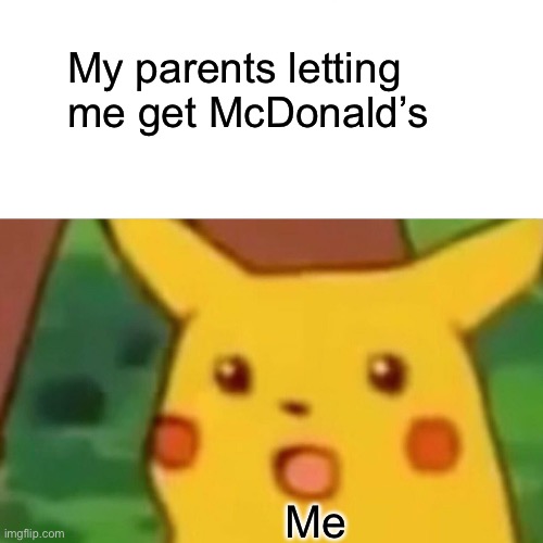 Surprised Pikachu | My parents letting me get McDonald’s; Me | image tagged in memes,surprised pikachu | made w/ Imgflip meme maker