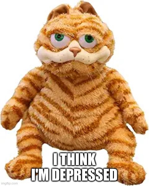 Garfield on cocaine | I THINK I'M DEPRESSED | image tagged in garfield on cocaine | made w/ Imgflip meme maker