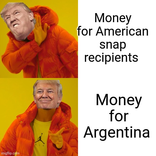 Mrca first! | Money for American snap recipients; Money for Argentina | image tagged in argentina,donald trump,trump,government shutdown,nevertrump,trump sucks | made w/ Imgflip meme maker
