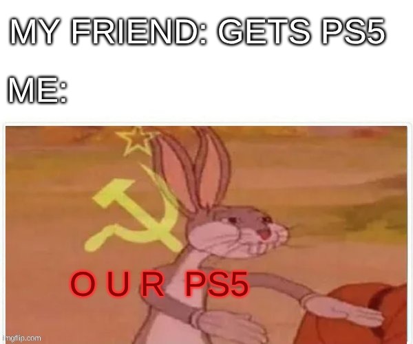 O U R  PS5 | MY FRIEND: GETS PS5; ME:; O U R  PS5 | image tagged in communist bugs bunny,ps5,video games,videogames,consoles | made w/ Imgflip meme maker