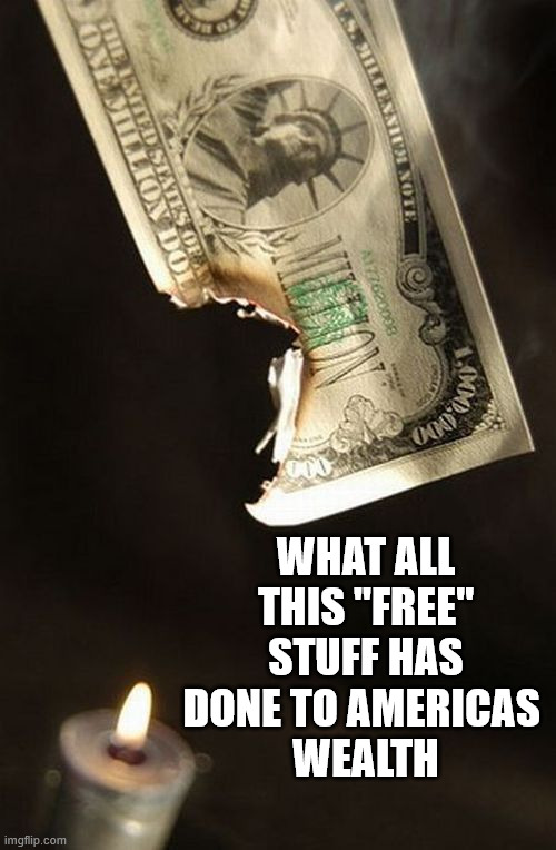 WHAT ALL THIS "FREE" STUFF HAS DONE TO AMERICAS 
WEALTH | made w/ Imgflip meme maker