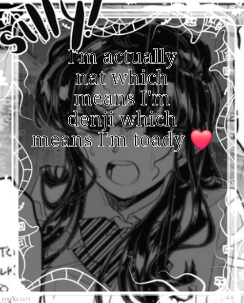 Yes.. | I'm actually nat which means I'm denji which means I'm toady ❤️ | image tagged in silly's kcc temp | made w/ Imgflip meme maker