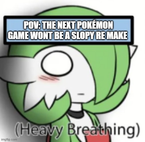 Pokemon game meme | POV: THE NEXT POKÉMON GAME WONT BE A SLOPY RE MAKE | image tagged in gardavoir scared | made w/ Imgflip meme maker