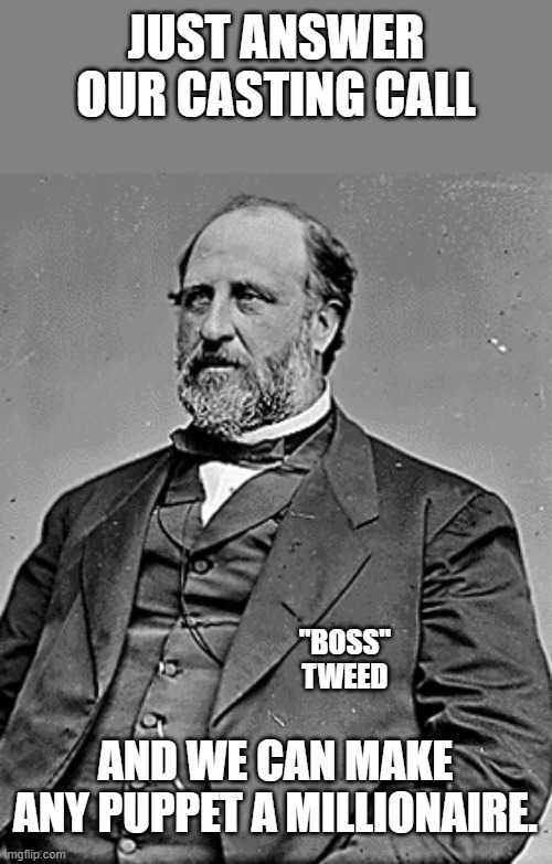 Boss Tweed | JUST ANSWER OUR CASTING CALL AND WE CAN MAKE ANY PUPPET A MILLIONAIRE. "BOSS" TWEED | image tagged in boss tweed | made w/ Imgflip meme maker