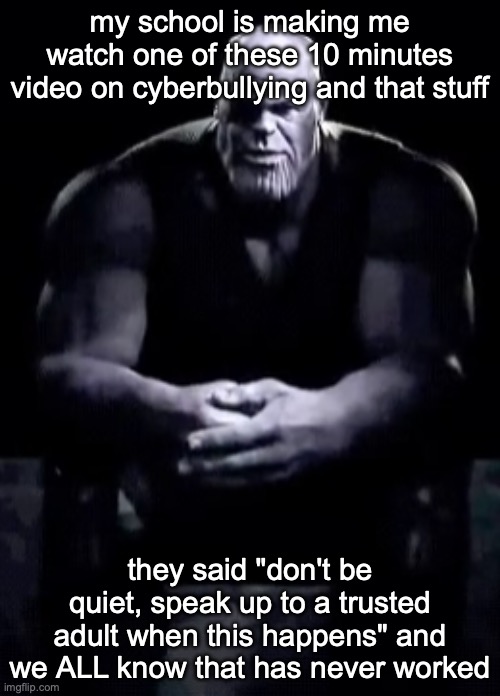 Thanos sitting | my school is making me watch one of these 10 minutes video on cyberbullying and that stuff; they said "don't be quiet, speak up to a trusted adult when this happens" and we ALL know that has never worked | image tagged in thanos sitting | made w/ Imgflip meme maker
