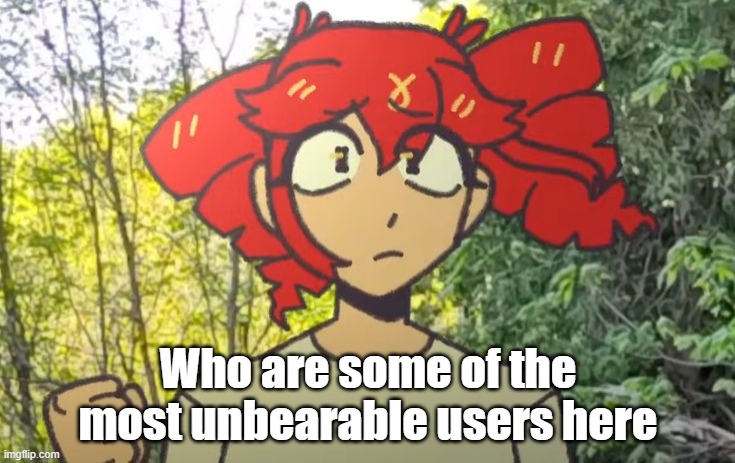 Birdbrain Teto | Who are some of the most unbearable users here | image tagged in birdbrain teto | made w/ Imgflip meme maker