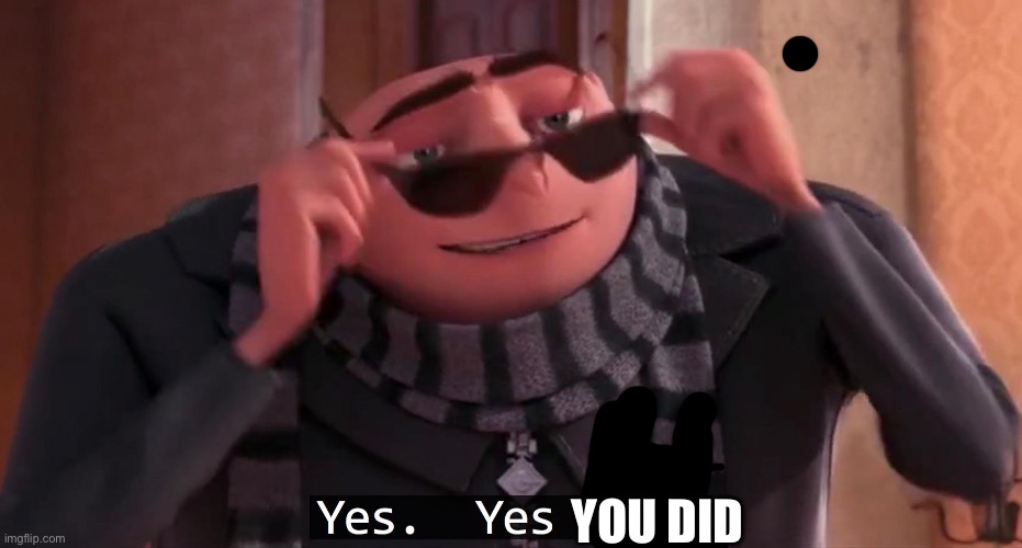 Gru yes, yes i am. | YOU DID | image tagged in gru yes yes i am | made w/ Imgflip meme maker