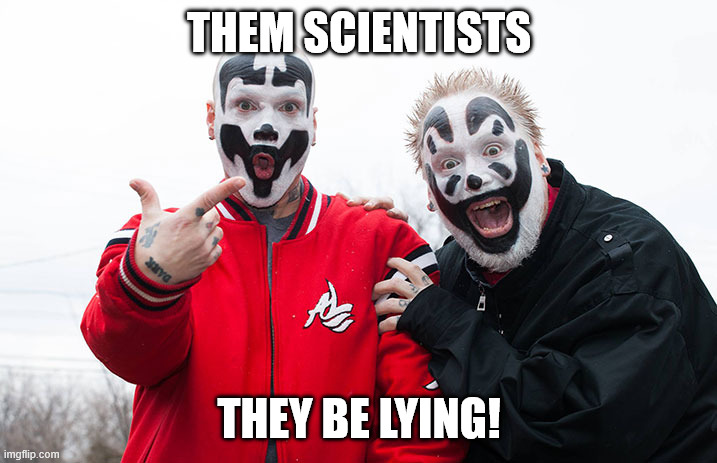 Insane Clown Posse | THEM SCIENTISTS THEY BE LYING! | image tagged in insane clown posse | made w/ Imgflip meme maker