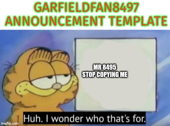 O | MR 8495 STOP COPYING ME | image tagged in garfieldfan8497 announcement | made w/ Imgflip meme maker