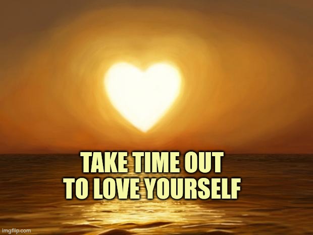 Love | TAKE TIME OUT TO LOVE YOURSELF | image tagged in love | made w/ Imgflip meme maker