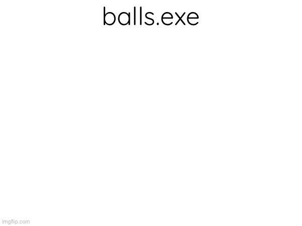 balls.exe | balls.exe | made w/ Imgflip meme maker