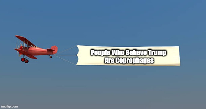 People Who Believe Donald Trump Are Coprophages | People Who Believe Trump 
Are Coprophages | image tagged in trump,liar,coprophage,shit eaters,shit eating,trumpistas | made w/ Imgflip meme maker