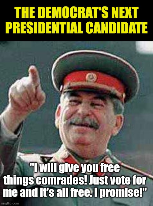 The GOP gives you plans.  Democrats give you promises. Big difference. And all the free stuff? Its a lie. | THE DEMOCRAT'S NEXT PRESIDENTIAL CANDIDATE; "I will give you free things comrades! Just vote for me and it's all free. I promise!" | image tagged in stalin says,democratic party,stupid liberals,coincidence i think not,liberal vs conservative,media lies | made w/ Imgflip meme maker