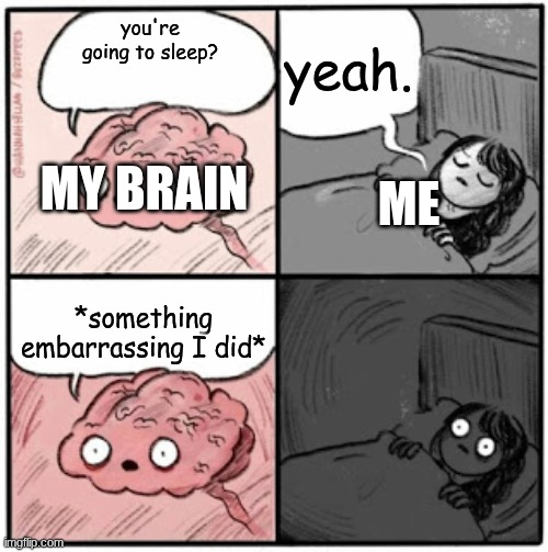 image title | yeah. you're going to sleep? MY BRAIN; ME; *something embarrassing I did* | image tagged in brain before sleep | made w/ Imgflip meme maker
