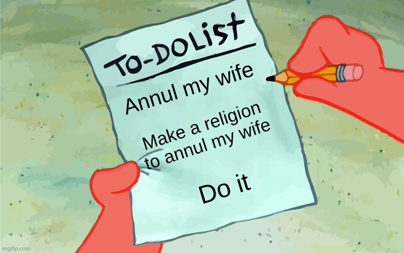 yay!!! | Annul my wife; Make a religion to annul my wife; Do it | image tagged in patrick to do list actually blank | made w/ Imgflip meme maker