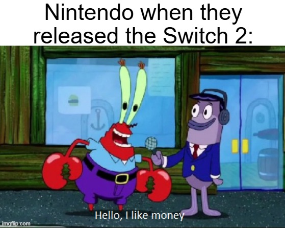 Nintendo Switch 2 | Nintendo when they released the Switch 2: | image tagged in hello i like money,nintendo,nintendo switch | made w/ Imgflip meme maker