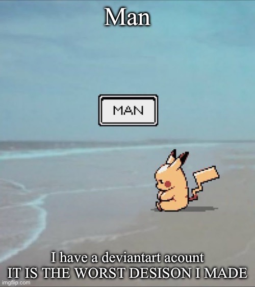 Pikachu man | Man; I have a deviantart acount IT IS THE WORST DESISON I MADE | image tagged in pikachu man | made w/ Imgflip meme maker