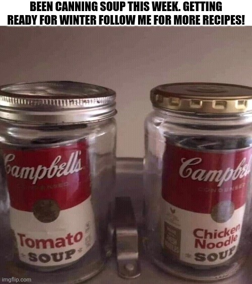 Been Canning Soup This Week. | BEEN CANNING SOUP THIS WEEK. GETTING READY FOR WINTER FOLLOW ME FOR MORE RECIPES! | image tagged in chrisjoines1 | made w/ Imgflip meme maker